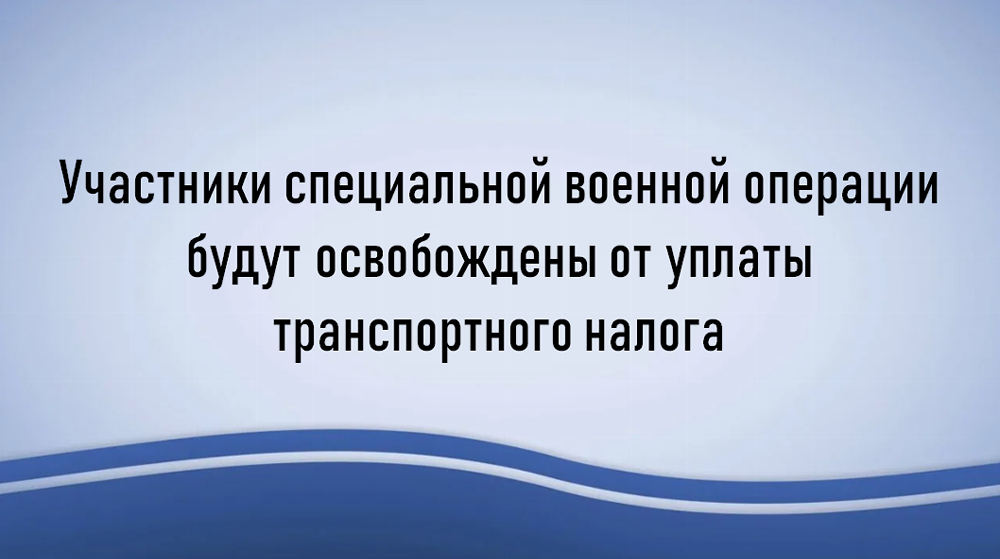 Участники специальной военной операции будут освобождены от уплаты транспортного налога