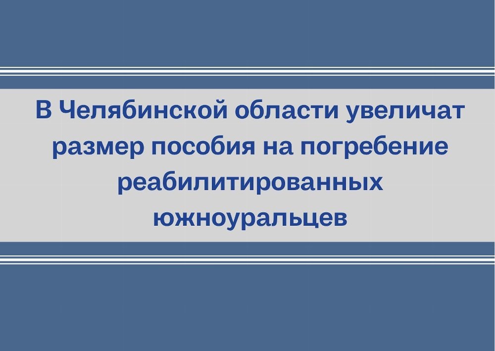 В Челябинской области увеличат размер пособия на погребение реабилитированных южноуральцев
