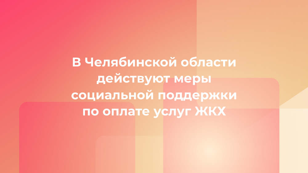 В Челябинской области действуют меры социальной поддержки по оплате услуг ЖКХ