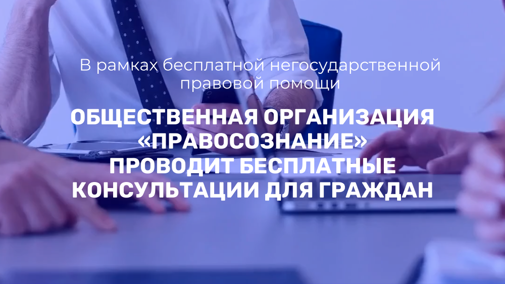 В рамках бесплатной негосударственной правовой помощи общественная организация «Правосознание» проводит бесплатные консультации для граждан