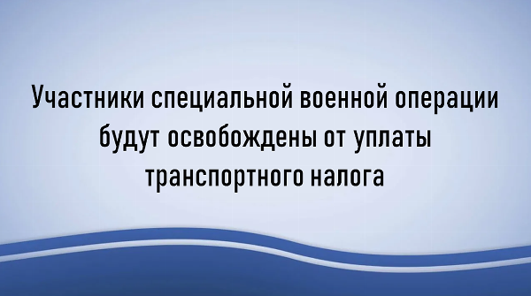 Участники специальной военной операции будут освобождены от уплаты транспортного налога