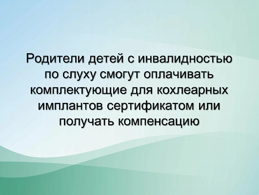 Родители детей с инвалидностью по слуху смогут оплачивать комплектующие для кохлеарных имплантов сертификатом или получать компенсацию