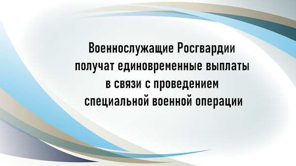 Военнослужащие Росгвардии получат единовременные выплаты в связи с проведением специальной военной операции