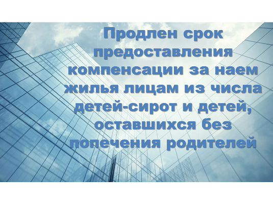 Продлен срок предоставления компенсации за наем жилья лицам из числа детей-сирот и детей, оставшихся без попечения родителей