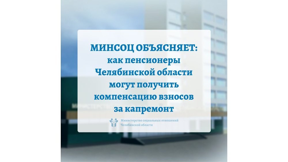 МИНСОЦ ОБЪЯСНЯЕТ: как пенсионеры Челябинской области могут получить компенсацию взносов за капремонт