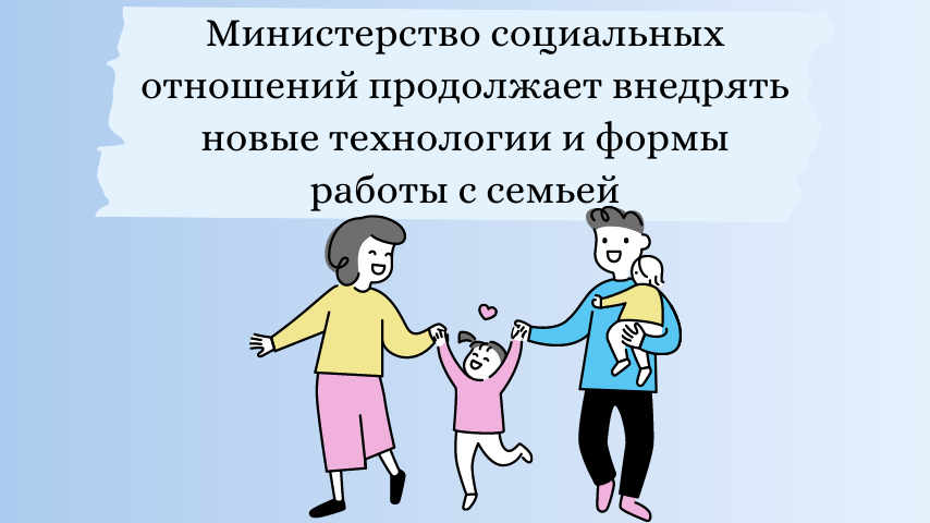 Министерство социальных отношений продолжает внедрять новые технологии и формы работы с семьей