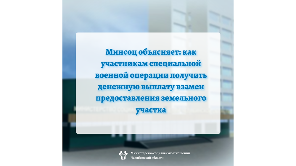 Минсоц объясняет: как участникам специальной военной операции получить денежную выплату взамен предоставления земельного участка