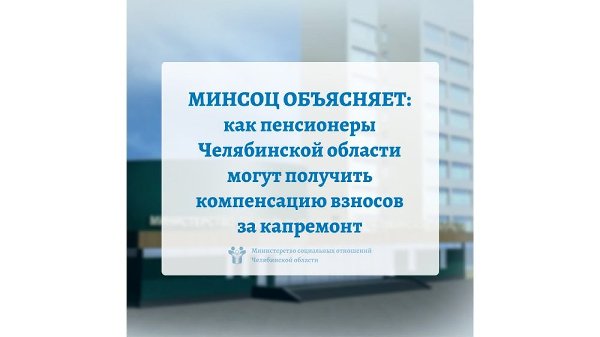 МИНСОЦ ОБЪЯСНЯЕТ: как пенсионеры Челябинской области могут получить компенсацию взносов за капремонт